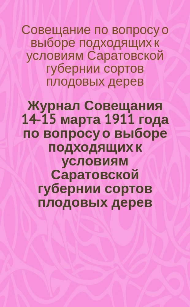 Журнал Совещания 14-15 марта 1911 года по вопросу о выборе подходящих к условиям Саратовской губернии сортов плодовых дерев