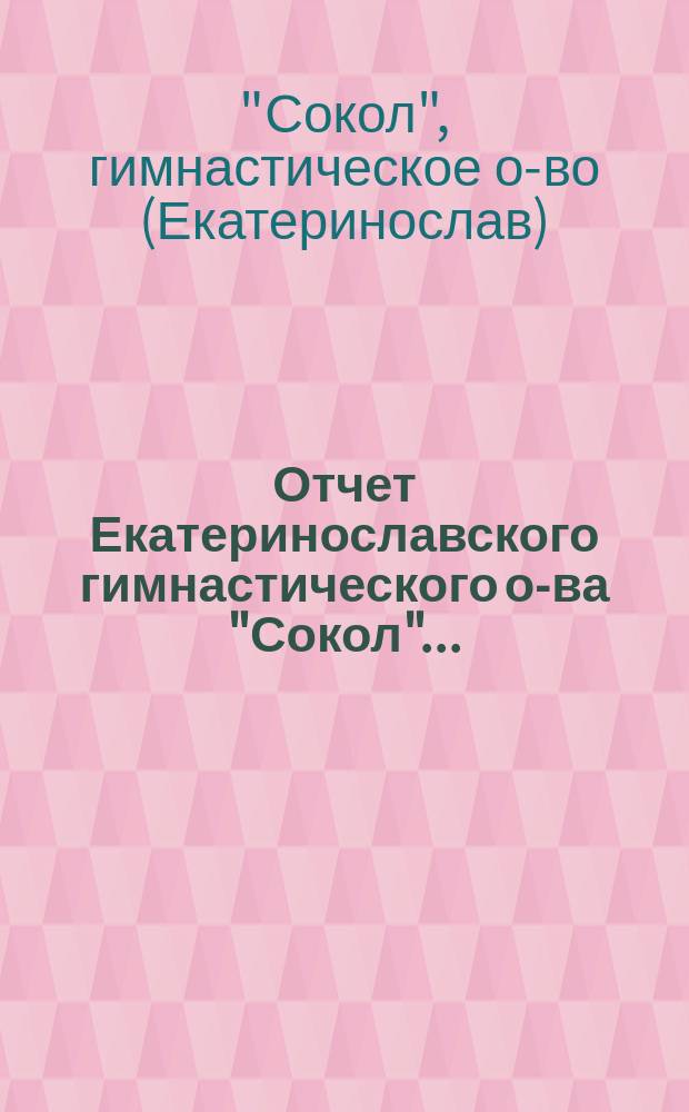 Отчет Екатеринославского гимнастического о-ва "Сокол"...