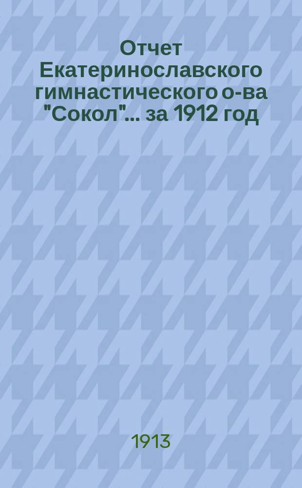 Отчет Екатеринославского гимнастического о-ва "Сокол"... ... за 1912 год