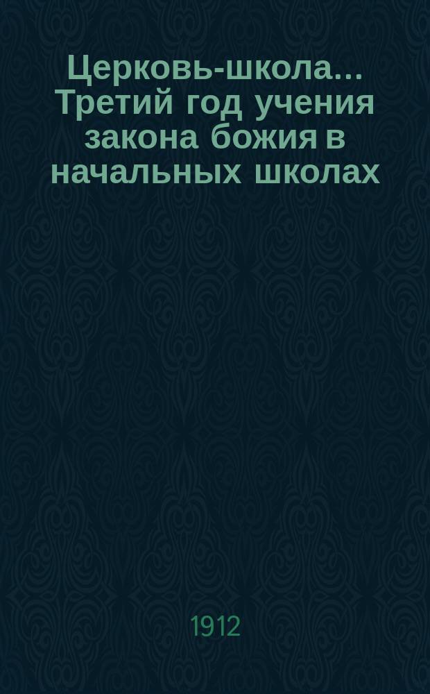 Церковь-школа. ... Третий год учения закона божия в начальных школах : Вера, молитва и жизнь христианская. Богослужение