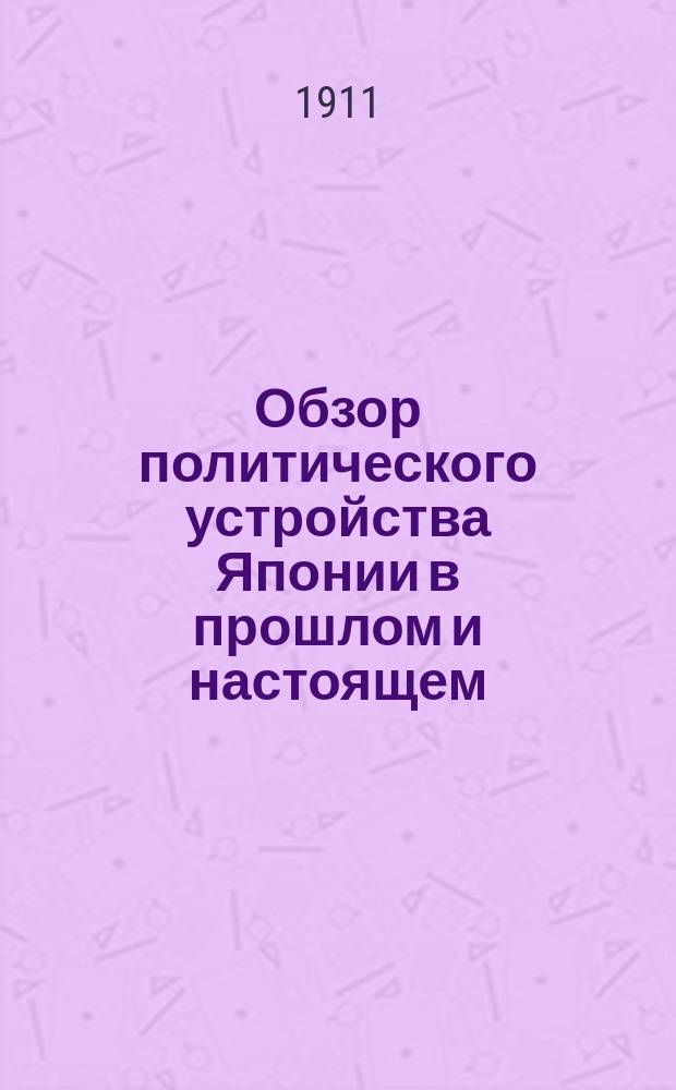 ... Обзор политического устройства Японии в прошлом и настоящем : (Из курса лекций, чит. в Вост. ин-те). Вып. 1-2. Вып. 2 : Политическое устройство Японии при конституционной монархии (с 3-го десятилетия годов правления Мейдзи)
