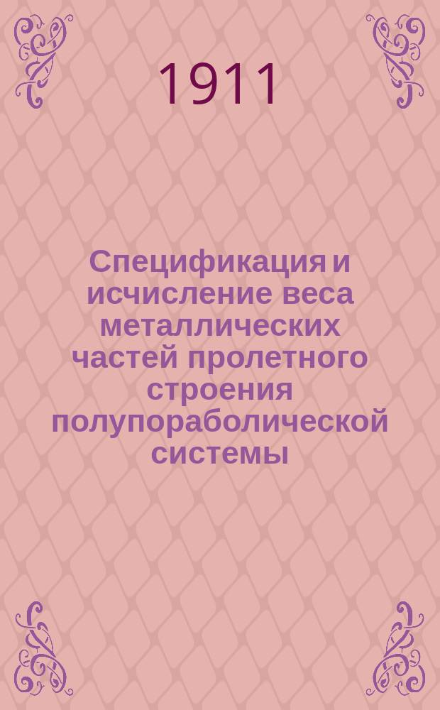Спецификация и исчисление веса металлических частей пролетного строения полупораболической системы (расчет. пролет. L=158,4 метр.) для моста через р. Волгу у города Казани на 937/938 версте Рязанско-Казанской линии
