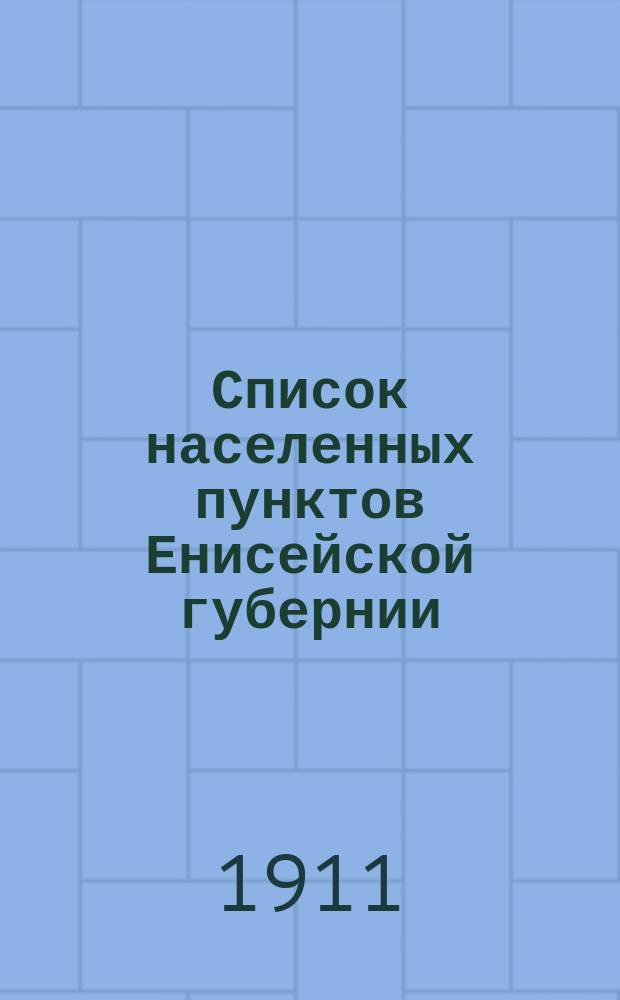 Список населенных пунктов Енисейской губернии (с приложением списка русских поселений в Урянхайском крае и схематической карты волостей Енисейской губернии)