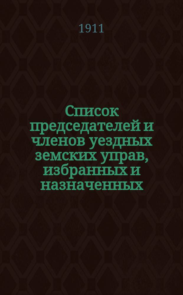 Список председателей и членов уездных земских управ, избранных и назначенных (по 119 ст. Пол. о зем. учр.) на трехлетие с 1910 года
