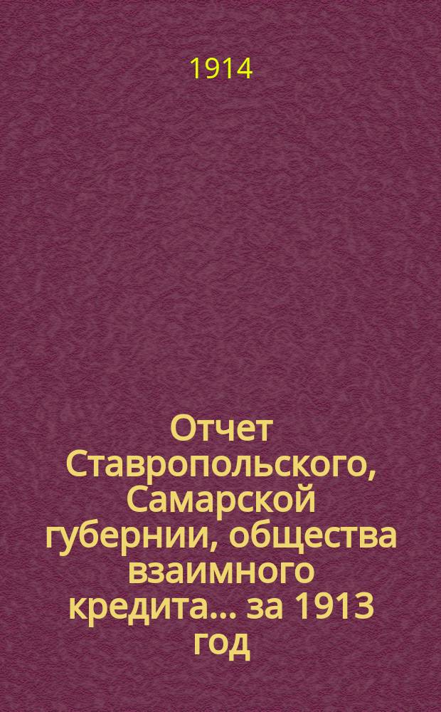 Отчет Ставропольского, Самарской губернии, общества взаимного кредита... ... за 1913 год