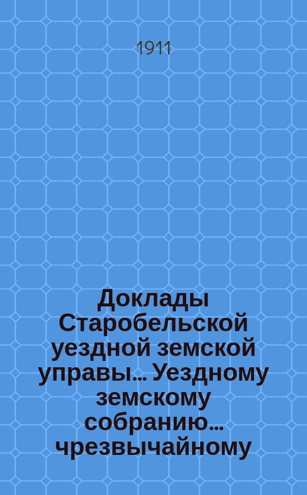 Доклады Старобельской уездной земской управы... Уездному земскому собранию... чрезвычайному... 26 мая 1911 года. Вып. 2