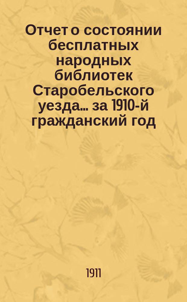 Отчет о состоянии бесплатных народных библиотек Старобельского уезда... за 1910-й гражданский год