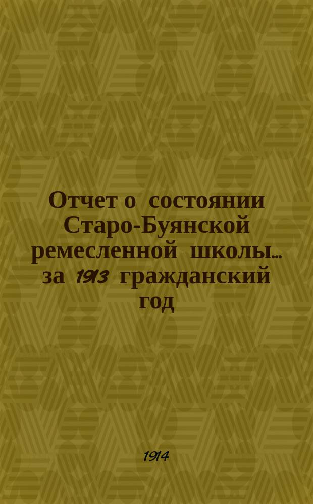 Отчет о состоянии Старо-Буянской ремесленной школы... за 1913 гражданский год