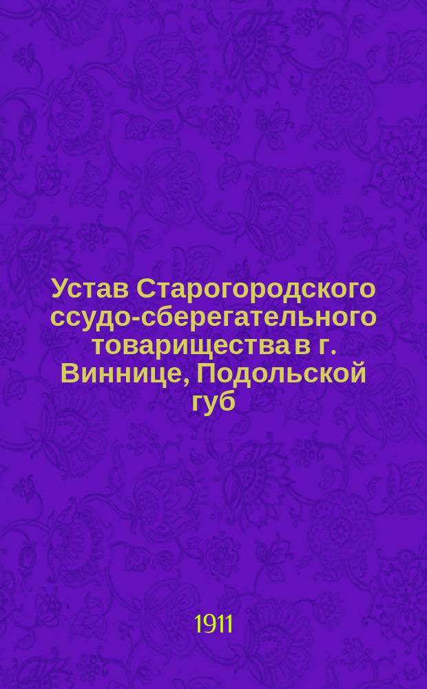 Устав Старогородского ссудо-сберегательного товарищества в г. Виннице, Подольской губ. : Утв. 14 сент. и 24 нояб. 1905 г. : С прил.