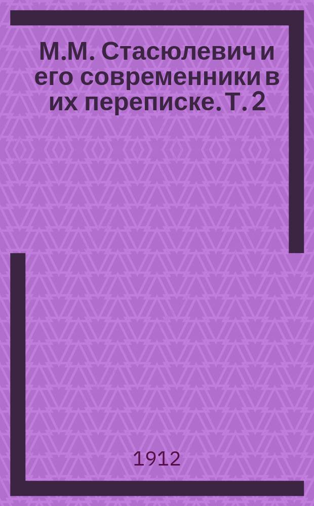 М.М. Стасюлевич и его современники в их переписке. Т. 2