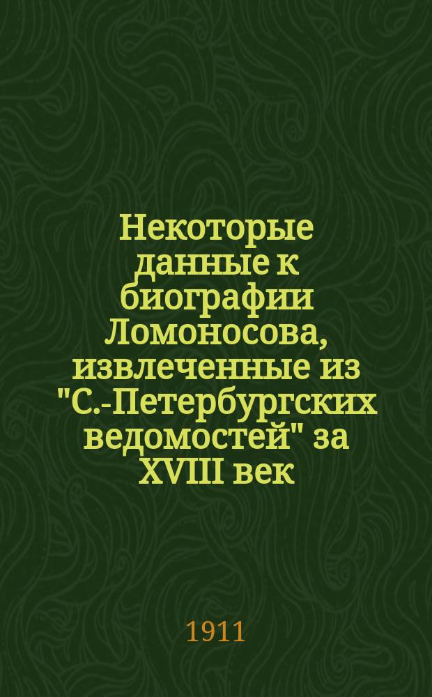 !... Некоторые данные к биографии Ломоносова, извлеченные из "С.-Петербургских ведомостей" за XVIII век