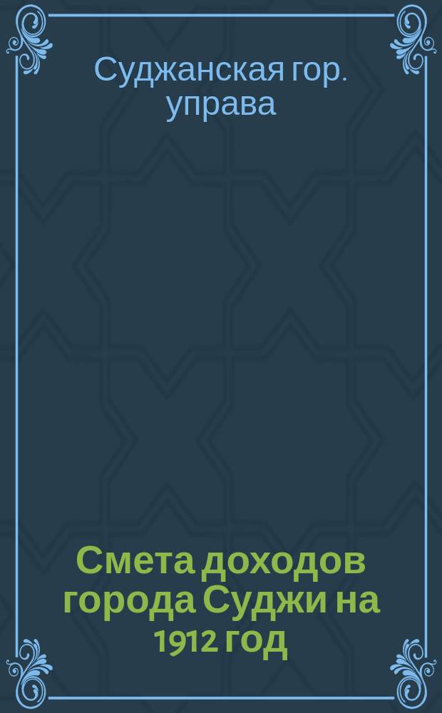 Смета доходов города Суджи на 1912 год; Смета..