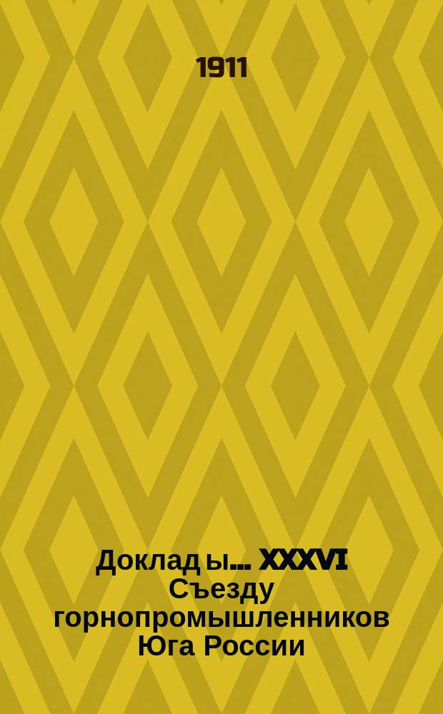 Доклад[ы]... XXXVI Съезду горнопромышленников Юга России : №. № 11 : Комиссии ... по 11-му вопросу программы: О горном и горнотехническом образовании и о проекте коммерческого института в Харькове