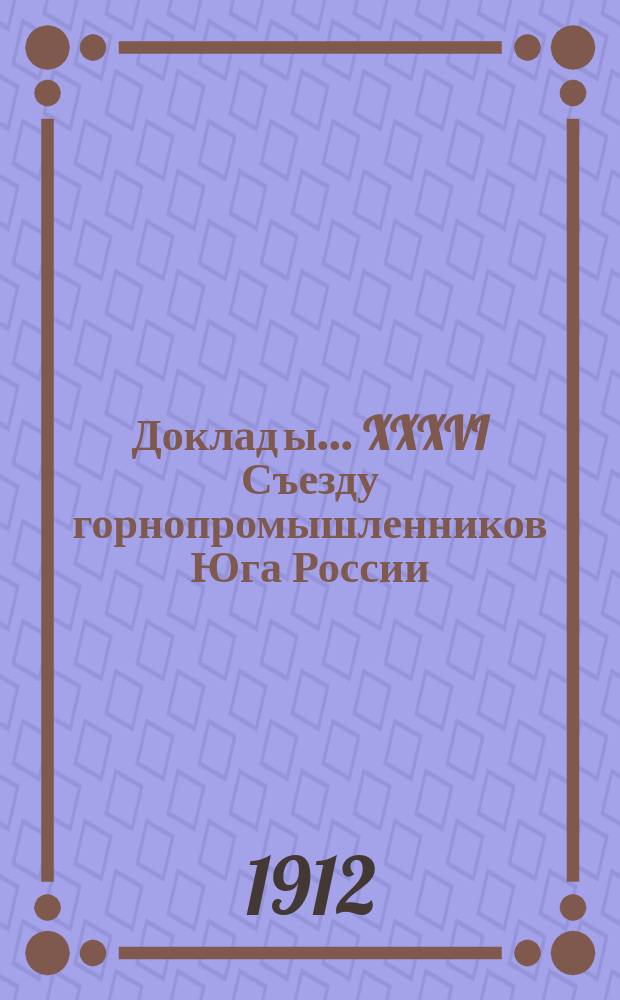 Доклад[ы]... XXXVI Съезду горнопромышленников Юга России : №. № 13 : Комиссии... по 13-му вопросу программы: О правилах ведения горных работ в видах их безопасности и о проекте правил пользования взрывчатыми материалами, и по дополнительному вопросу программы: Об устройстве в Донецком бассейне испытательной рудничной станции