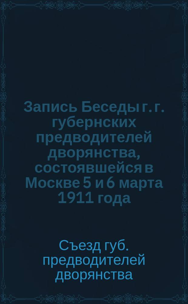 Запись Беседы г. г. губернских предводителей дворянства, состоявшейся в Москве 5 и 6 марта 1911 года