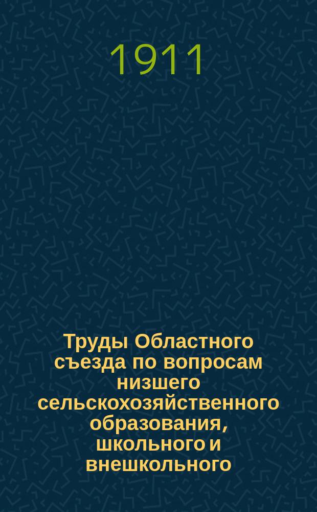 Труды Областного съезда по вопросам низшего сельскохозяйственного образования, школьного и внешкольного, в гор. Харькове с 16 по 24 октября 1911 года : Т. 1