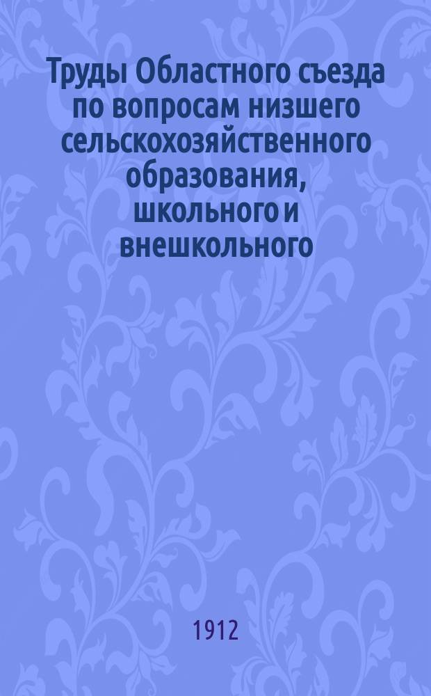 Труды Областного съезда по вопросам низшего сельскохозяйственного образования, школьного и внешкольного, в гор. Харькове с 16 по 24 октября 1911 года : Т. 1. Т. 2 : Доклады