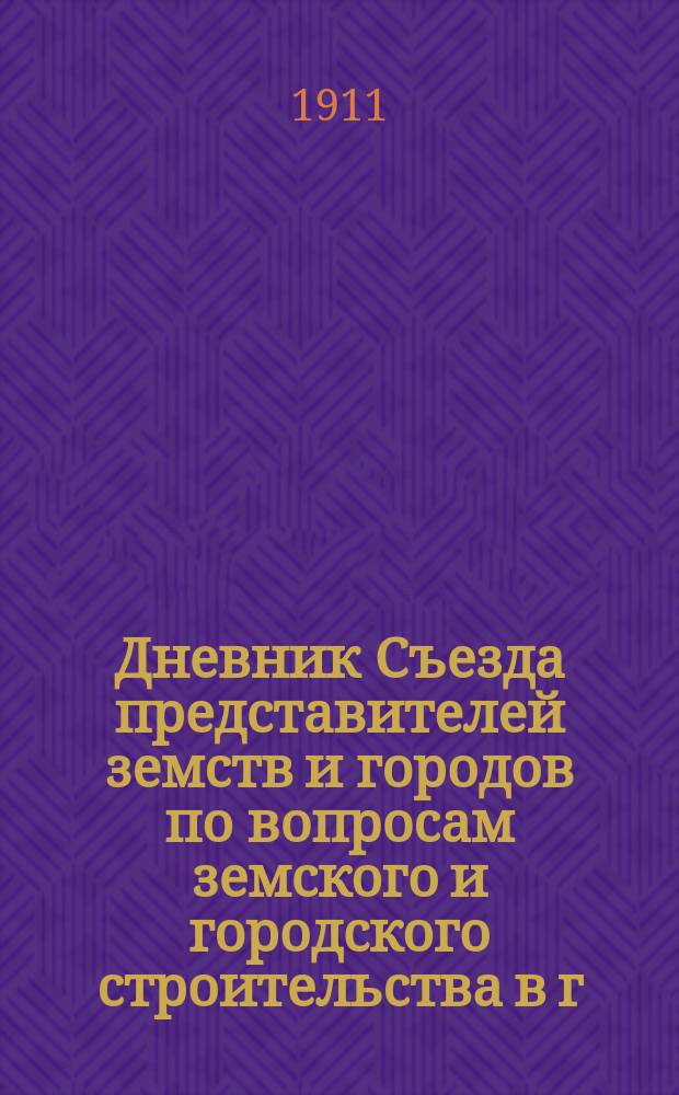 Дневник Съезда представителей земств и городов по вопросам земского и городского строительства в г. Ярославле 17, 18, 19, 20 и 21 апреля 1911 года : № 1-7