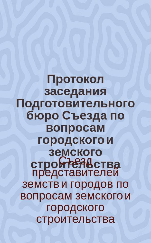 Протокол заседания Подготовительного бюро Съезда по вопросам городского и земского строительства : 16 янв. 1911 г