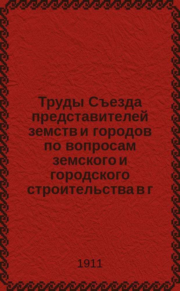 Труды Съезда представителей земств и городов по вопросам земского и городского строительства в г. Ярославле 17-21 апреля 1911 года : Вып. 1