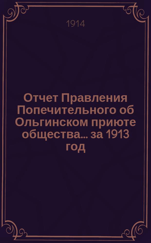 Отчет Правления Попечительного об Ольгинском приюте общества... ... за 1913 год