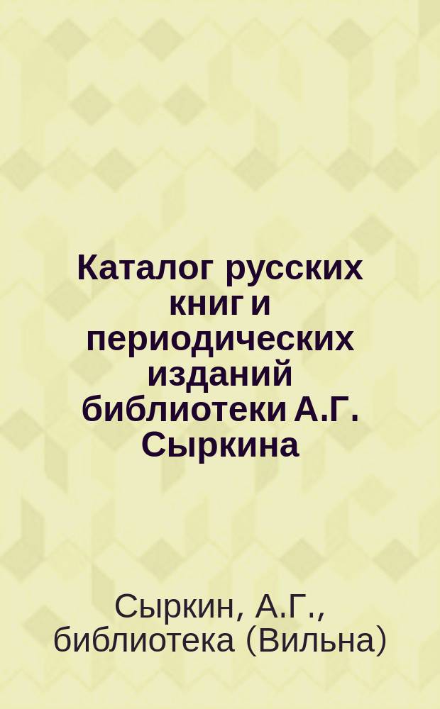 Каталог русских книг и периодических изданий библиотеки А.Г. Сыркина : С прил. материалов по истории лит., критике и публицистике от начала XIX в. до наших дней