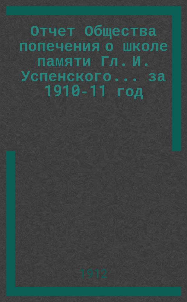 Отчет Общества попечения о школе памяти Гл. И. Успенского... ... [за 1910-11 год]