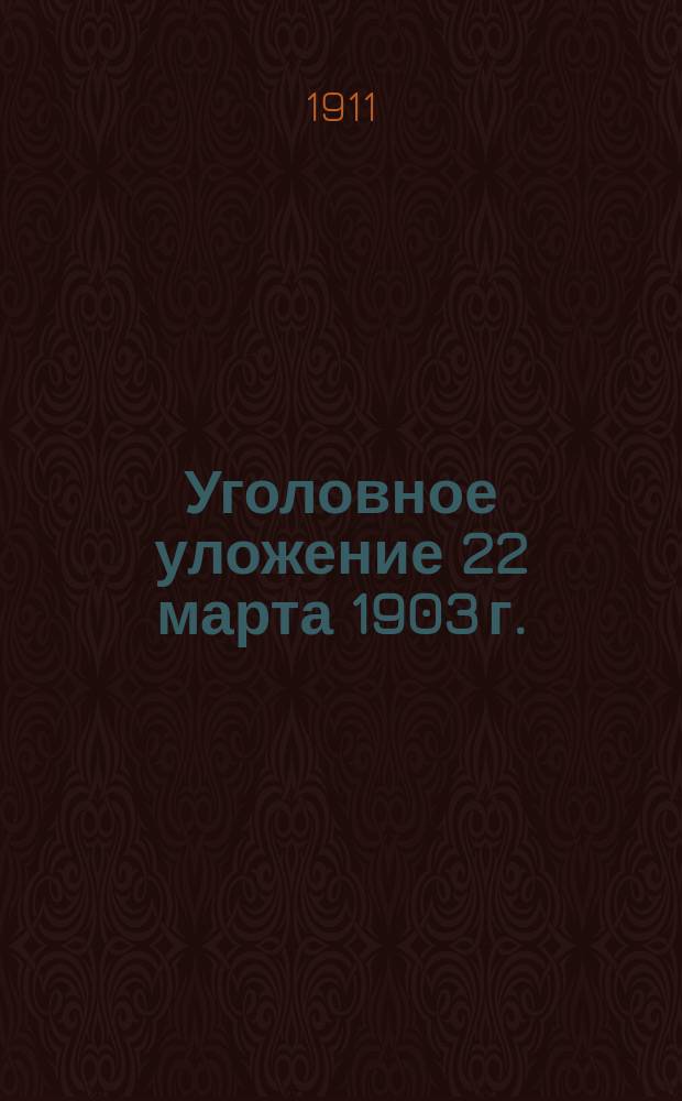 ... Уголовное уложение 22 марта 1903 г. : Ст., введ. в действие : С мотивами, извлеч. из объясн. записки Ред. комис., представлении М-ва юст. в Гос. сов. и журн. - особого совещ., особого присутствия департаментов и общ. собр. Гос. сов., а равно с объясн. к доп. узаконениям и извлеч. из решений Уголов. кассац. деп. и общ. собр. Правительствующего сената и Гл. воен. суда