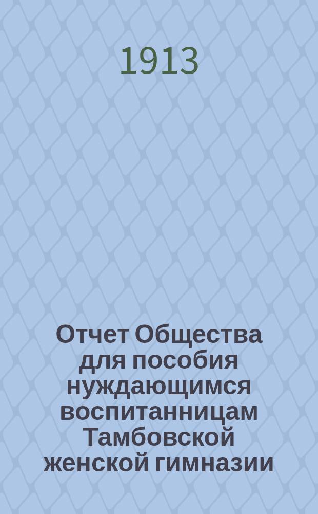Отчет Общества для пособия нуждающимся воспитанницам Тамбовской женской гимназии... ... за 1912-1913 учебный год