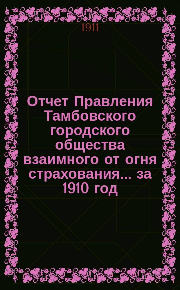 Отчет Правления Тамбовского городского общества взаимного от огня страхования... за 1910 год