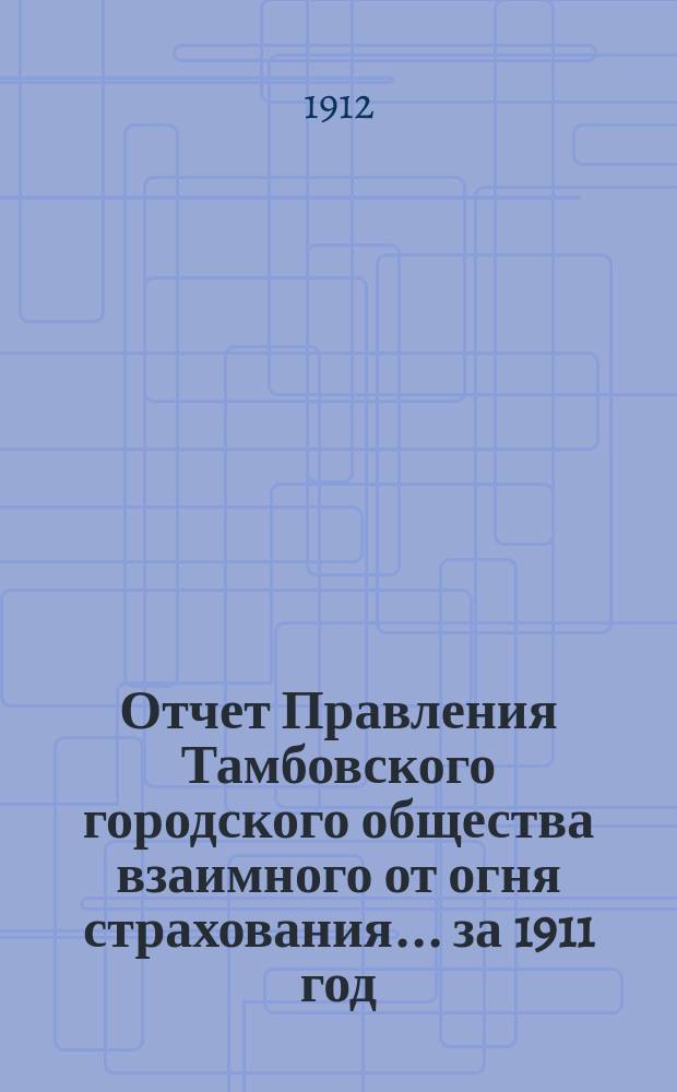 Отчет Правления Тамбовского городского общества взаимного от огня страхования... за 1911 год