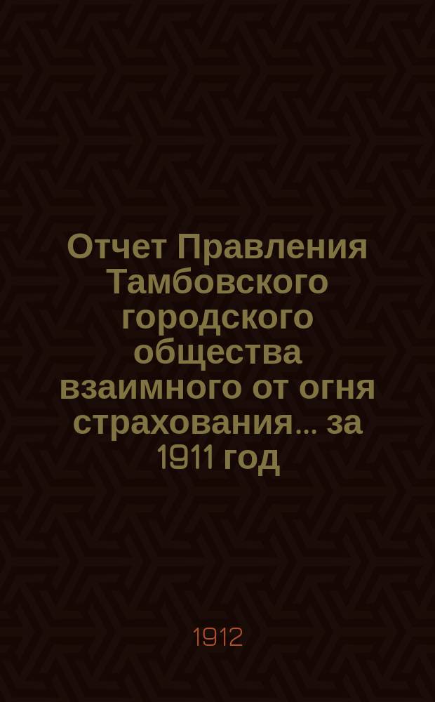 Отчет Правления Тамбовского городского общества взаимного от огня страхования... за 1911 год. Объяснительная записка... : Объяснительная записка к отчету...