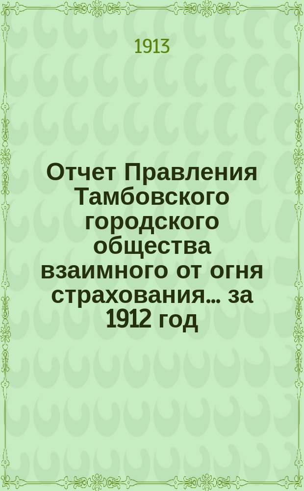 Отчет Правления Тамбовского городского общества взаимного от огня страхования... за 1912 год