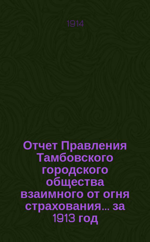 Отчет Правления Тамбовского городского общества взаимного от огня страхования... за 1913 год