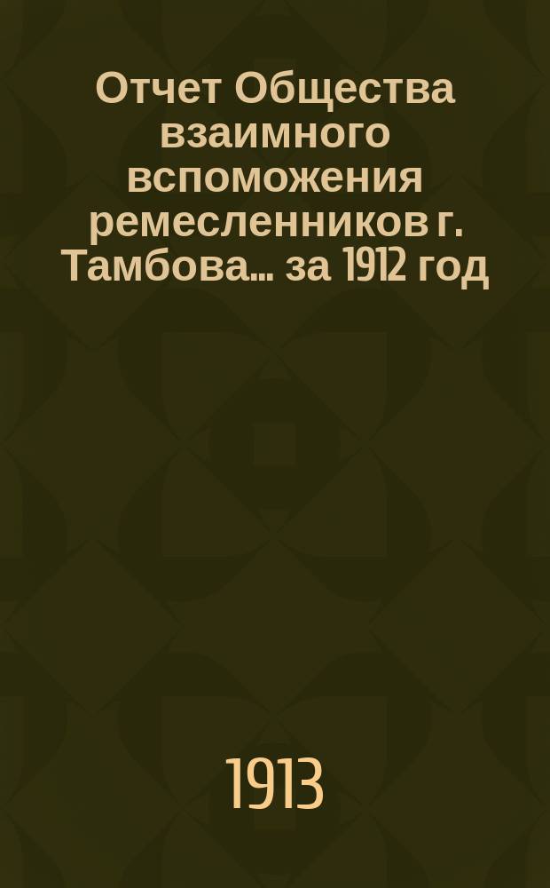 Отчет Общества взаимного вспоможения ремесленников г. Тамбова... за 1912 год