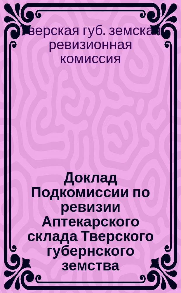 Доклад Подкомиссии по ревизии Аптекарского склада Тверского губернского земства