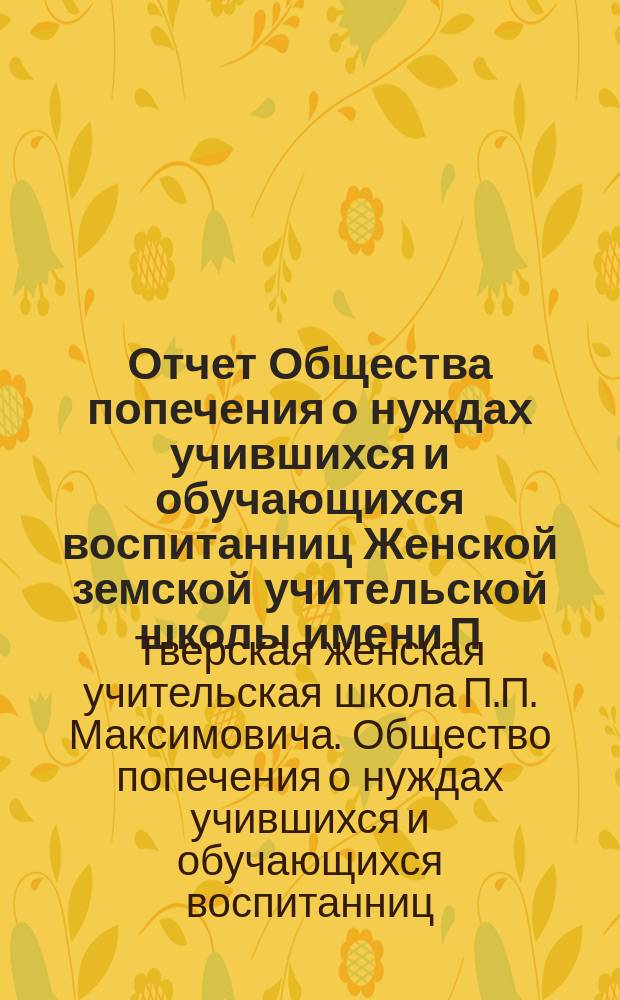 Отчет Общества попечения о нуждах учившихся и обучающихся воспитанниц Женской земской учительской школы имени П.П. Максимовича...