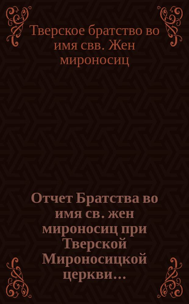 Отчет Братства во имя св. жен мироносиц при Тверской Мироносицкой церкви...