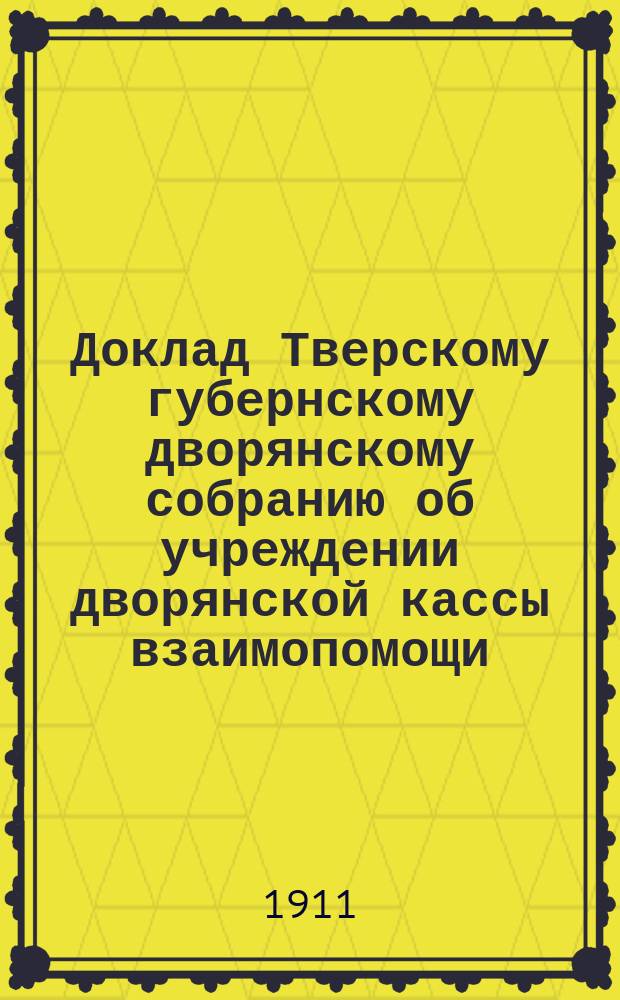 Доклад Тверскому губернскому дворянскому собранию об учреждении дворянской кассы взаимопомощи