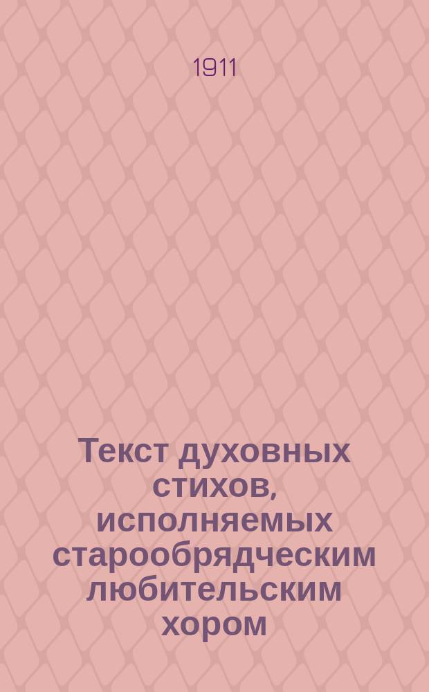 Текст духовных стихов, исполняемых старообрядческим любительским хором (при Братстве св. креста) на чтении Я.А. Богатенко: "Старообрядческие духовные стихи, "Псалмы" и "Канты" 21-го ноября 1911 г. в Большой аудитории Политехн. музея в Москве