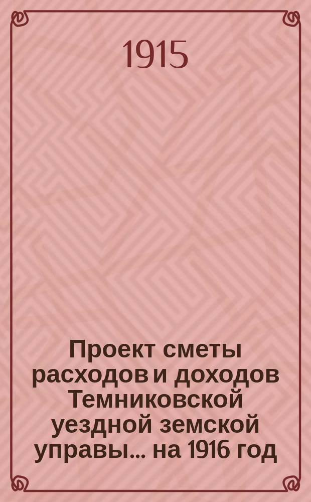 Проект сметы расходов и доходов Темниковской уездной земской управы... ... на 1916 год