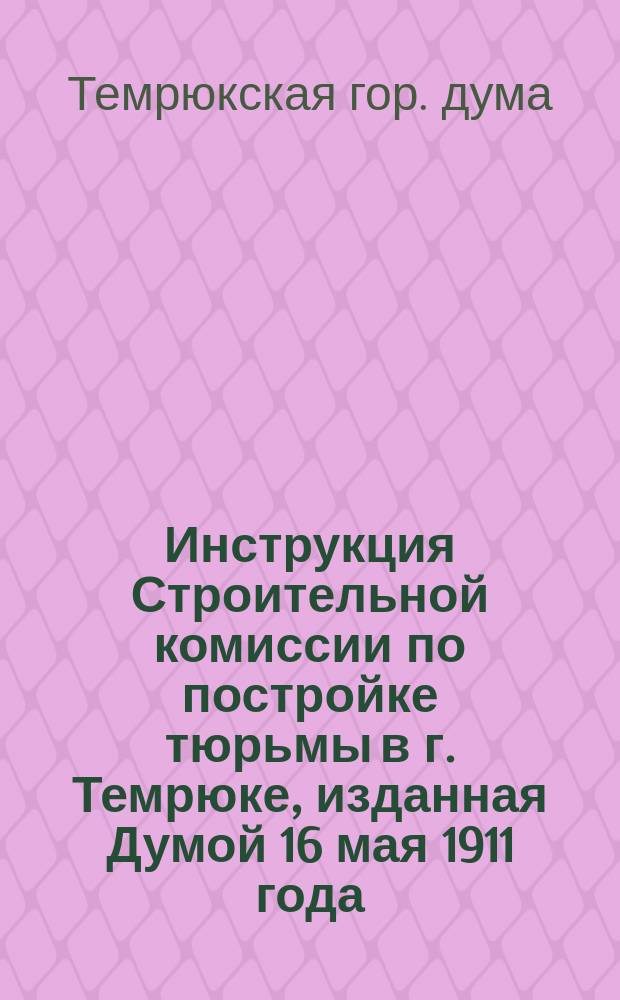 Инструкция Строительной комиссии по постройке тюрьмы в г. Темрюке, изданная Думой 16 мая 1911 года