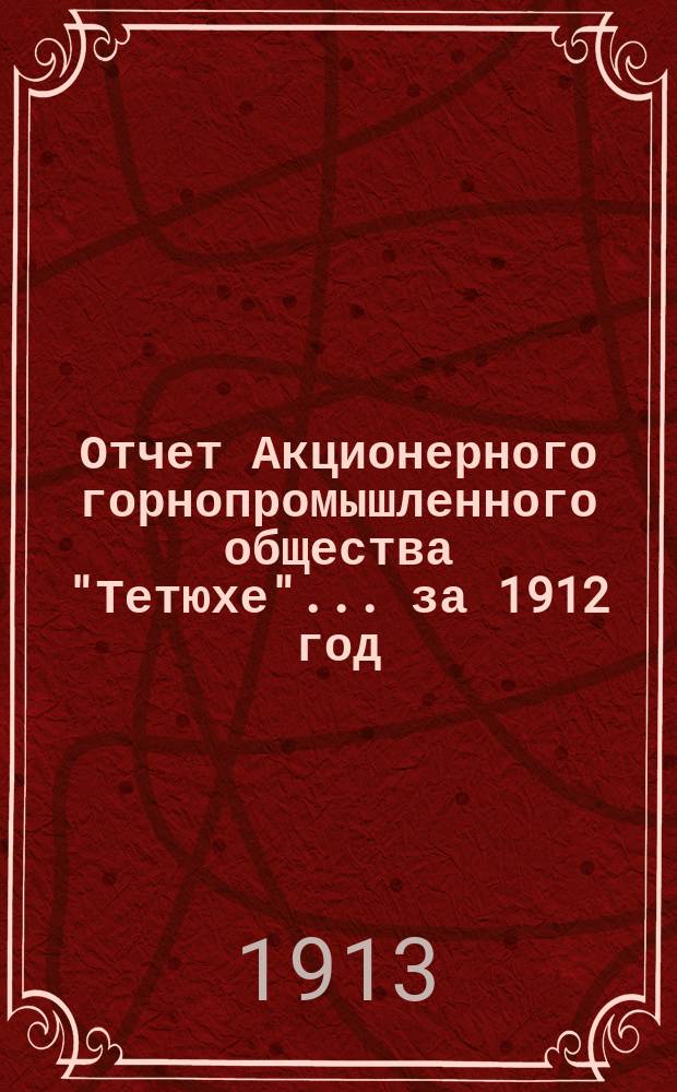Отчет Акционерного горнопромышленного общества "Тетюхе"... за 1912 год