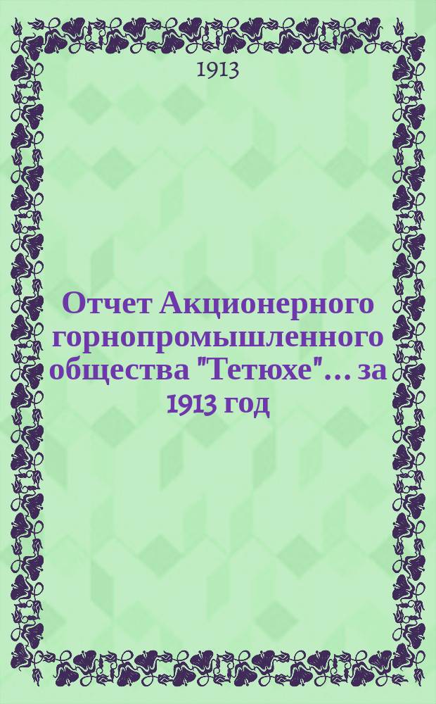 Отчет Акционерного горнопромышленного общества "Тетюхе"... за 1913 год