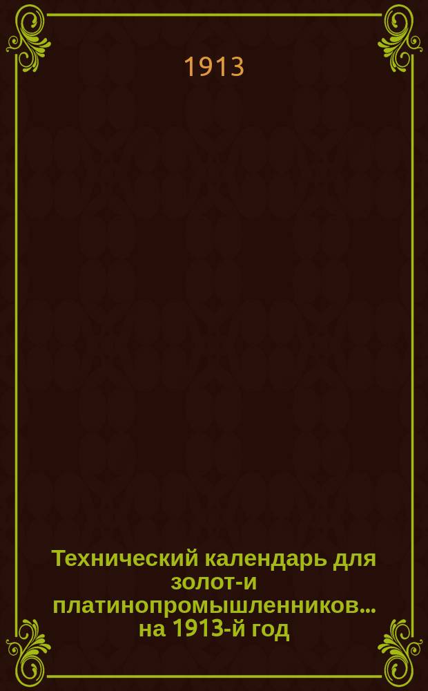 Технический календарь для золото- и платинопромышленников ... на 1913-й год