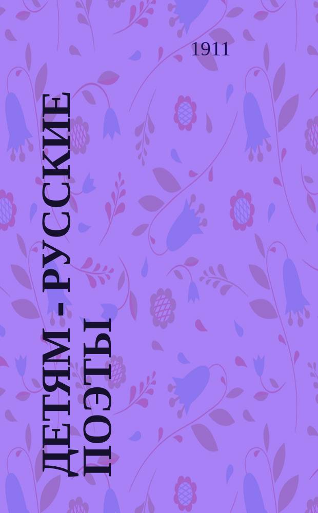 Детям - русские поэты : Сб. избр. стихотворений с 34 портр. авторов : Для нач. и сред. шк