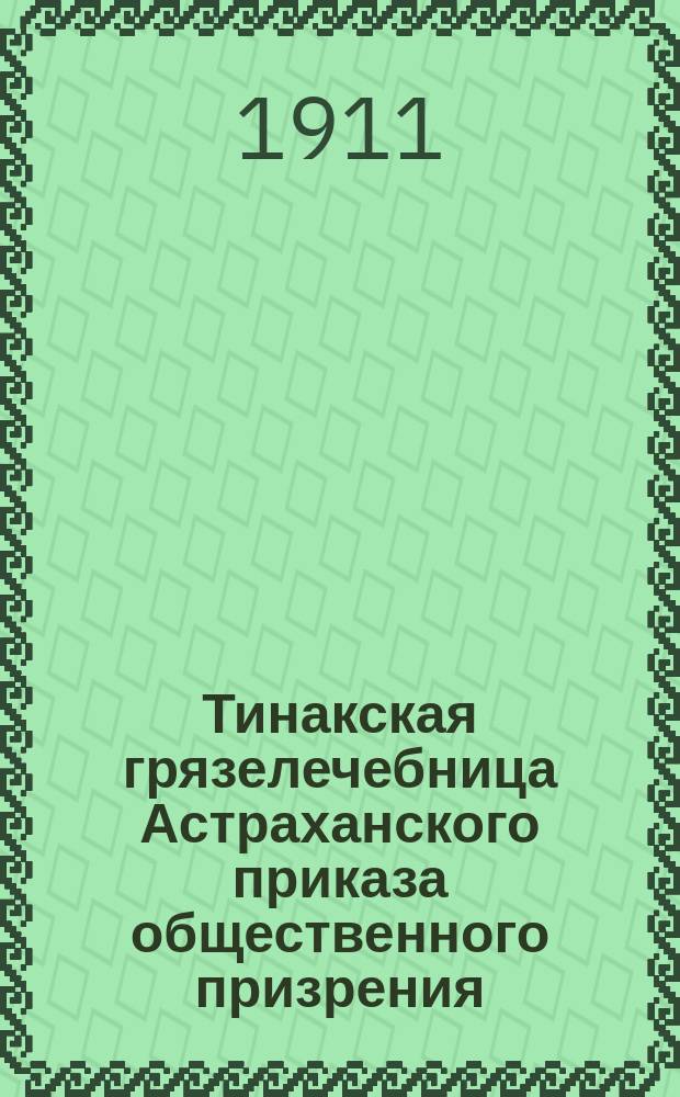 Тинакская грязелечебница Астраханского приказа общественного призрения : 1847-1911 гг