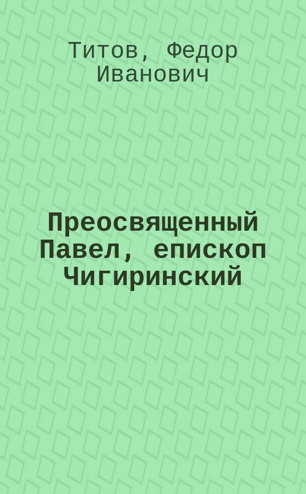 ... Преосвященный Павел, епископ Чигиринский : (Некролог)