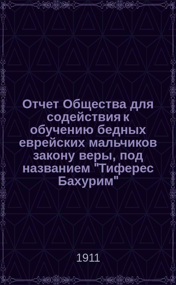 Отчет Общества для содействия к обучению бедных еврейских мальчиков закону веры, под названием "Тиферес Бахурим" ("Краса юношества") в г. Вильне ... ... за 1910 г.