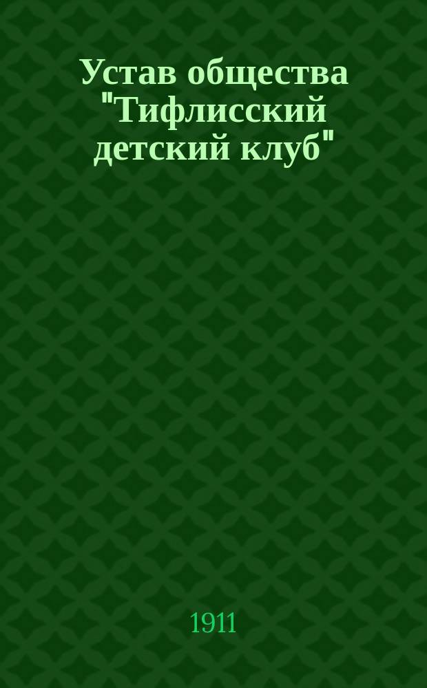 Устав общества "Тифлисский детский клуб" : Утв. 20 дек. 1910 г